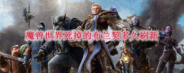 魔兽世界死掉的布兰契刷新时间介绍 9.0布兰契刷新时间一览[多图]图片1